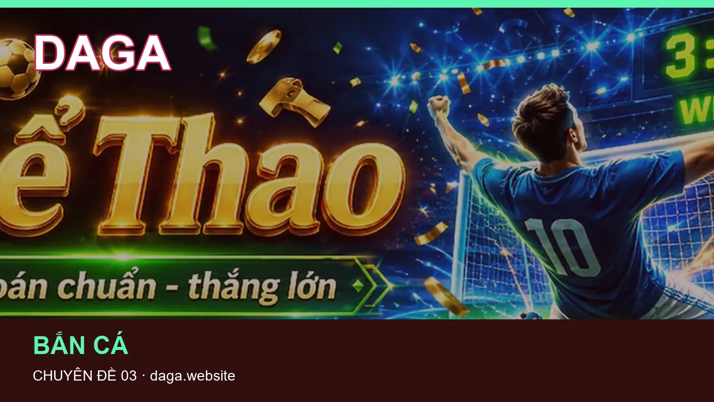 Bắn cá: những thuật ngữ cần hiểu khi tra cứu DAGA